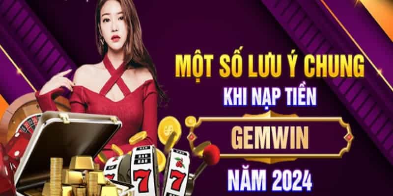 Nắm chắc các lưu ý quan trọng khi giao dịch nạp vốn tại Gemwin